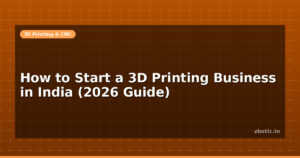 How to Start a 3D Printing Business in India (2026 Guide)