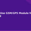 blog how to use gsm gps module for iot tracking 594576