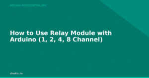 How to Use Relay Module with Arduino (1, 2, 4, 8 Channel)