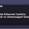 blog industrial ethernet switch managed vs unmanaged guide 598445