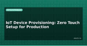 IoT Device Provisioning: Zero Touch Setup for Production