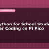blog micropython for school students beginner coding on pi pico 599752