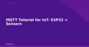 MQTT Tutorial for IoT: ESP32 + Sensors