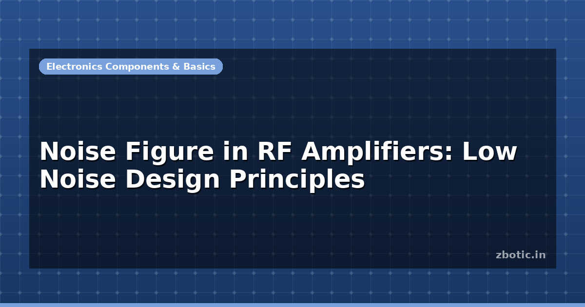Noise Figure in RF Amplifiers: Low Noise Design Principles - Zbotic