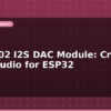 blog pcm5102 i2s dac module crystal clear audio for esp32 599481