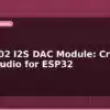 blog pcm5102 i2s dac module crystal clear audio for esp32 599481