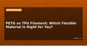 PETG vs TPU Filament: Which Flexible Material Is Right for You?