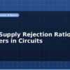 blog power supply rejection ratio why it matters in circuits 597289