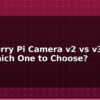 blog raspberry pi camera v2 vs v3 vs hq which one to choose 595211