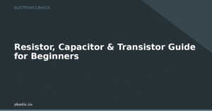 Resistor, Capacitor & Transistor Guide for Beginners
