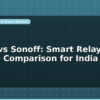blog shelly vs sonoff smart relay module comparison for india 599125