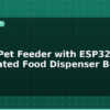blog smart pet feeder with esp32 automated food dispenser build 595378