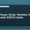 blog smart power strip monitor each socket with esp32 india 598313