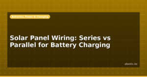 Solar Panel Wiring: Series vs Parallel for Battery Charging
