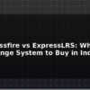 blog tbs crossfire vs expresslrs which long range system to buy in india 595917