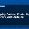 blog tft display custom fonts using gfx library with arduino 597044