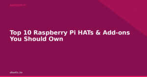 Top 10 Raspberry Pi HATs & Add-ons You Should Own