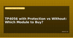TP4056 with Protection vs Without: Which Module to Buy?