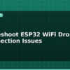 blog troubleshoot esp32 wifi drops and reconnection issues 595355
