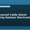 blog weatherproof cable gland protecting outdoor electronics 598552