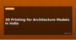 3D Printing for Architecture Models in India