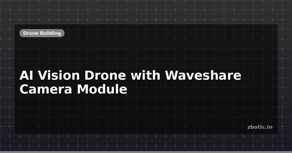 AI Vision Drone: Waveshare Camera Build | Zbotic