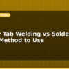blog battery tab welding vs soldering which method to use 614403
