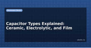 Capacitor Types Explained: Ceramic, Electrolytic, and Film