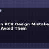 blog common pcb design mistakes and how to avoid them 612813