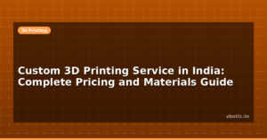 Custom 3D Printing Service in India: Complete Pricing and Materials Guide