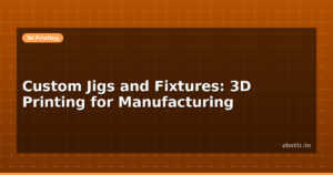 Custom Jigs and Fixtures: 3D Printing for Manufacturing