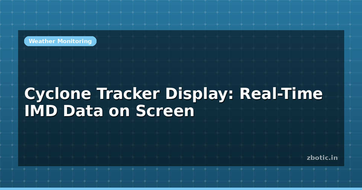 Cyclone Tracker Display: Real-Time IMD Data on Screen | Zbotic