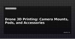 Drone 3D Printing: Camera Mounts, Pods, and Accessories