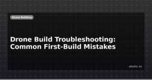 Drone Build Troubleshooting: Common First-Build Mistakes