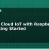 blog google cloud iot with raspberry pi getting started 613333
