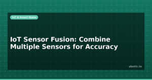 IoT Sensor Fusion: Combine Multiple Sensors for Accuracy