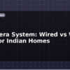 blog ip camera system wired vs wifi cctv for indian homes 613106
