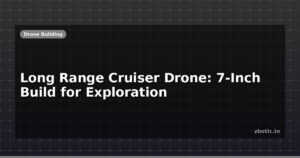 Long Range Cruiser Drone: 7-Inch Build for Exploration