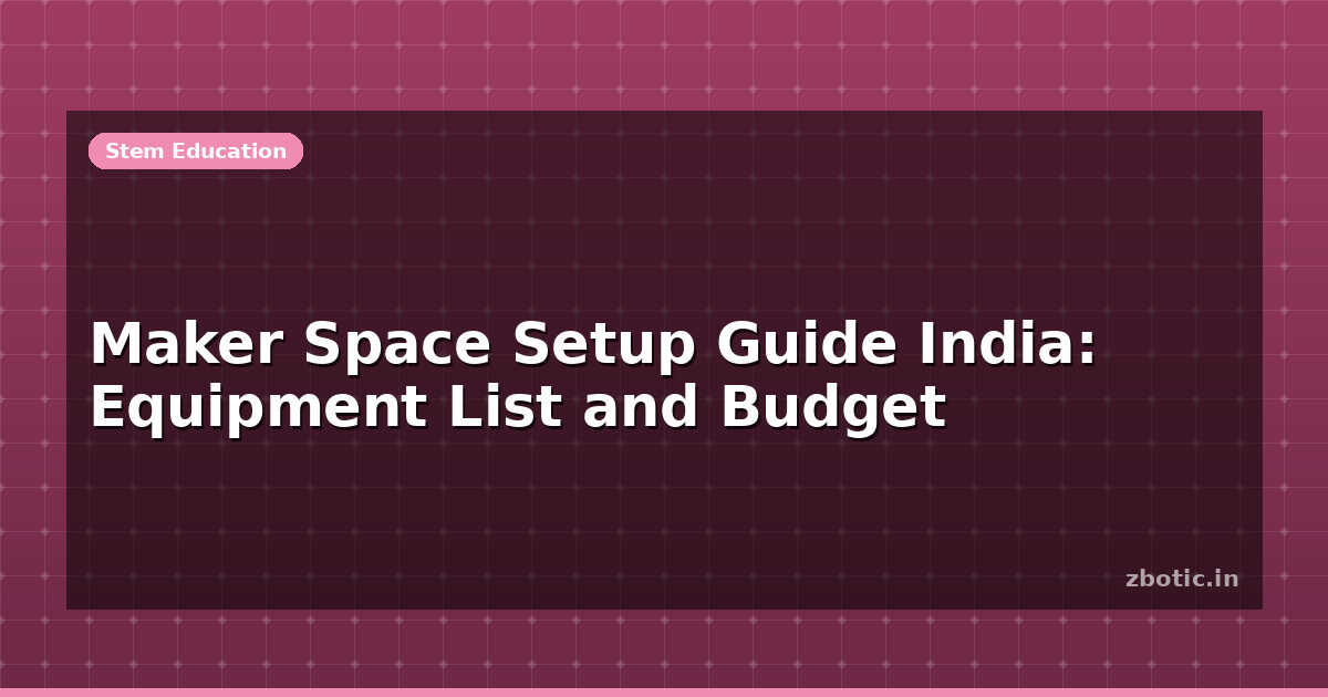Maker Space Setup Guide India: Budget & Equipment | Zbotic