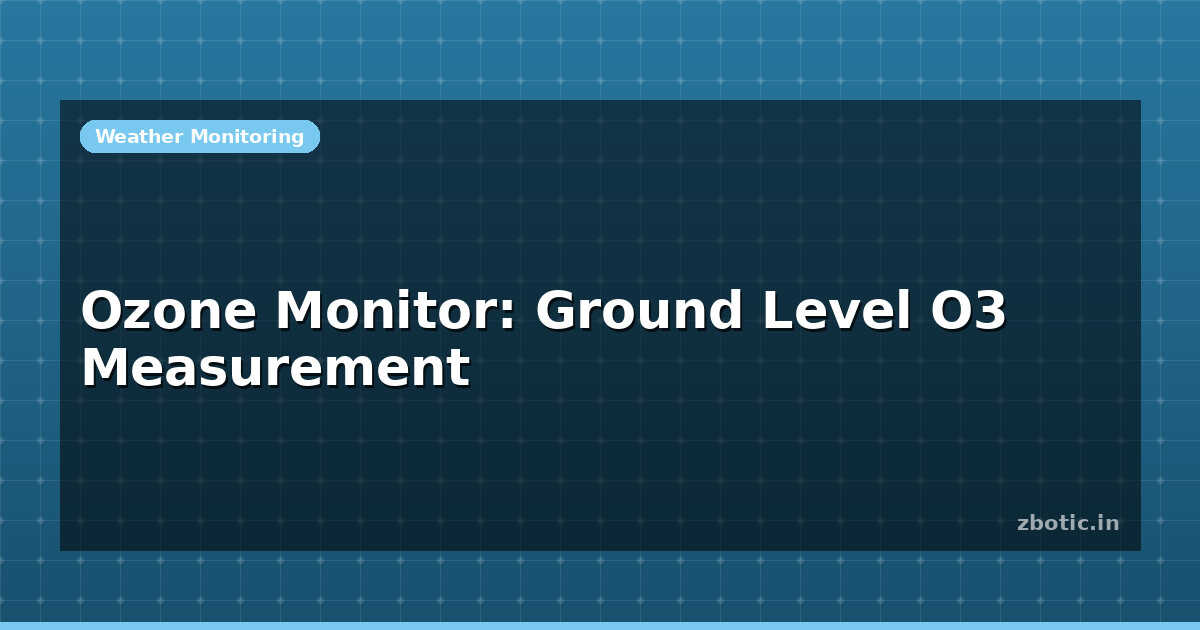 O3 Level Ozone Monitor: Ground Level O3 Measurement | Zbotic