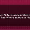blog raspberry pi accessories must have add ons and where to buy in india 612653