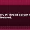 blog raspberry pi thread border router matter network 613627