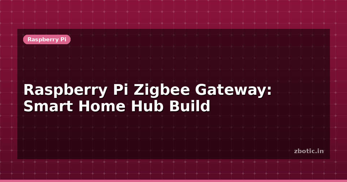 Raspberry Pi Zigbee Gateway: Smart Home Hub Build | Zbotic