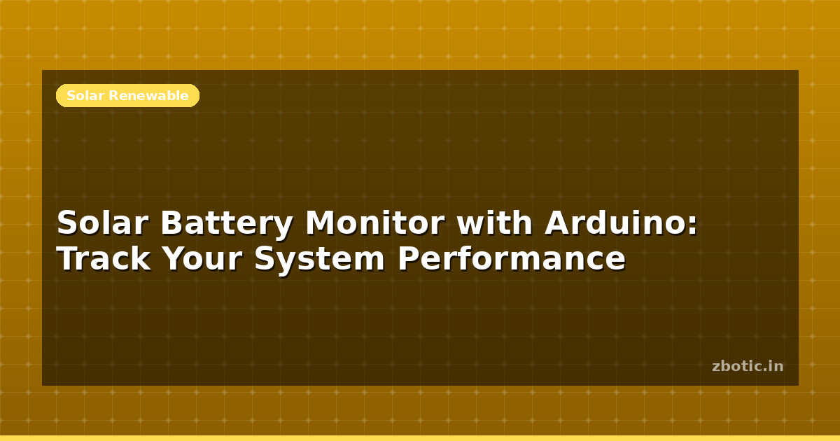 Solar Battery Monitor Arduino: Performance Tracking | Zbotic
