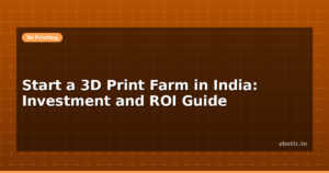 Start a 3D Print Farm in India: Investment and ROI Guide