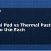 blog thermal pad vs thermal paste when to use each 614645