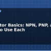 blog transistor basics npn pnp and when to use each 612897