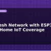 blog wifi mesh network with esp32 whole home iot coverage 612516